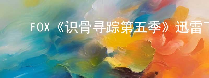 蔡海坤的动漫综艺大全,FOX《识骨寻踪第五季》迅雷下载/在线观看/百度云-犯罪/历史载-美剧天堂